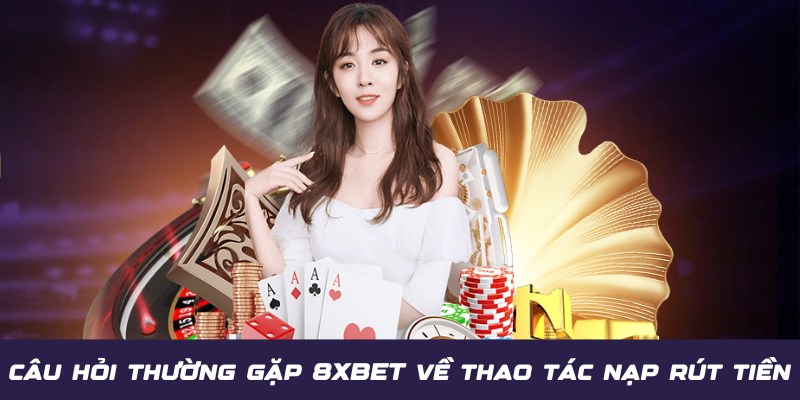 Câu Hỏi Thường Gặp 8XBET - Bật Mí Lời Đáp Chuẩn 100% 3 Chi tiết các câu hỏi thường gặp 8XBET về thao tác nạp rút tiền